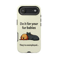 Do it for your fur babies Phone Case | Pet Lover Dog Cat Illustration | Funny Pet Lover Motivation Case | Work Office Humor